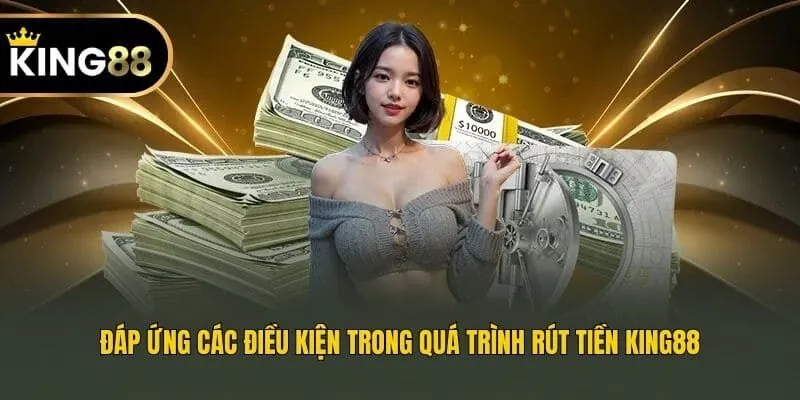 Đáp ứng các điều kiện trong quá trình rút tiền King88