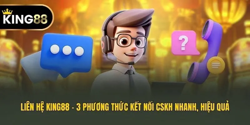 Liên Hệ King88 - 3 Phương Thức Kết Nối CSKH Nhanh, Hiệu Quả
