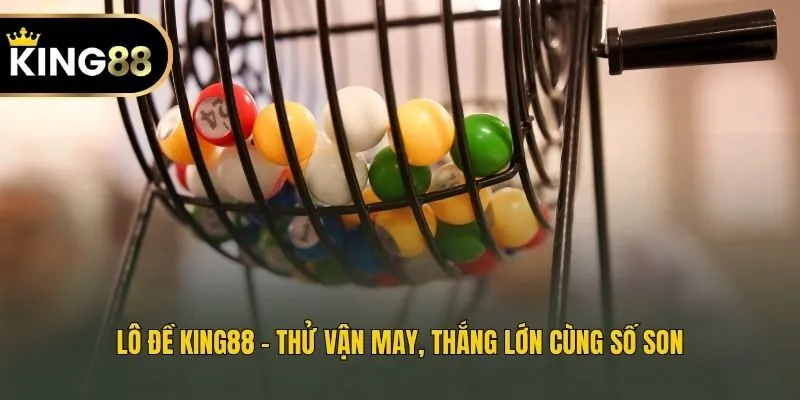 Lô đề King88 - Thử vận may, thắng lớn cùng số son