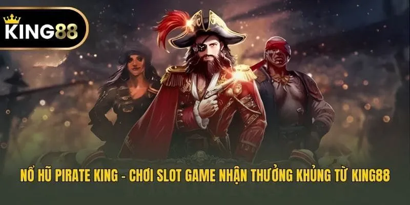 Nổ Hũ Pirate King - Chơi Slot Game Nhận Thưởng Khủng Từ King88