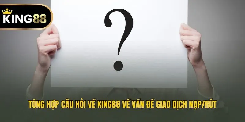 Tổng hợp câu hỏi về King88 về vấn đề giao dịch nạp/rút